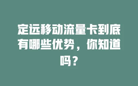 定远移动流量卡到底有哪些优势，你知道吗？