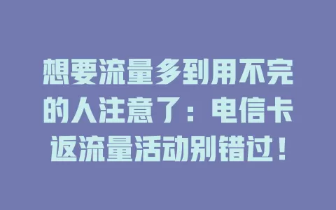想要流量多到用不完的人注意了：电信卡返流量活动别错过！