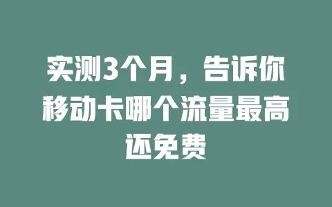 实测3个月，告诉你移动卡哪个流量最高还免费