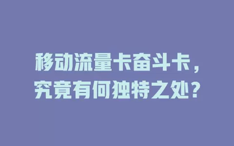 移动流量卡奋斗卡，究竟有何独特之处？