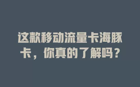这款移动流量卡海豚卡，你真的了解吗？