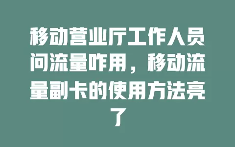 移动营业厅工作人员问流量咋用，移动流量副卡的使用方法亮了