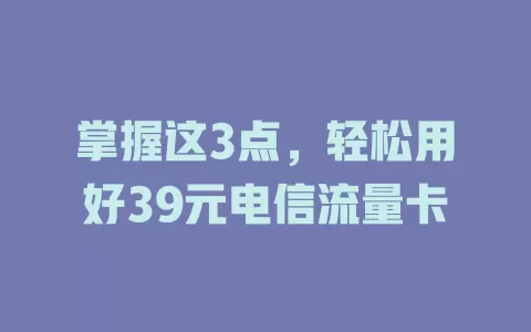 掌握这3点，轻松用好39元电信流量卡