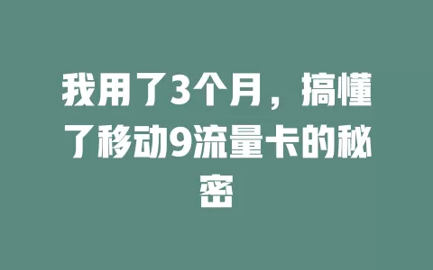 我用了3个月，搞懂了移动9流量卡的秘密