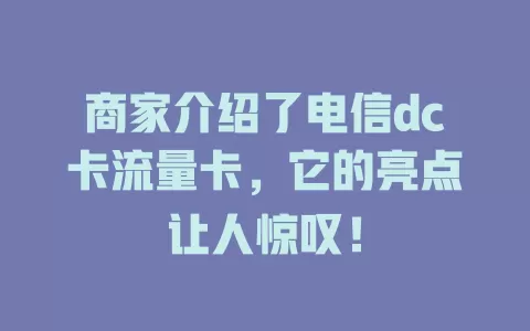 商家介绍了电信dc卡流量卡，它的亮点让人惊叹！
