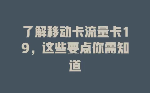 了解移动卡流量卡19，这些要点你需知道