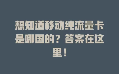 想知道移动纯流量卡是哪国的？答案在这里！