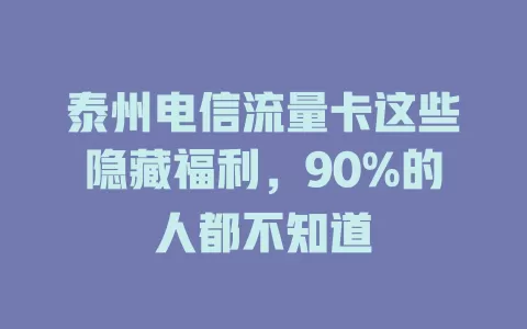 泰州电信流量卡这些隐藏福利，90%的人都不知道