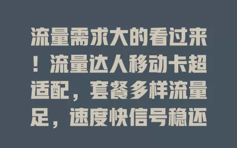 流量需求大的看过来！流量达人移动卡超适配，套餐多样流量足，速度快信号稳还性价比高