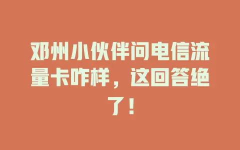 邓州小伙伴问电信流量卡咋样，这回答绝了！