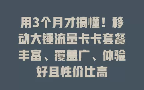 用3个月才搞懂！移动大锤流量卡卡套餐丰富、覆盖广、体验好且性价比高