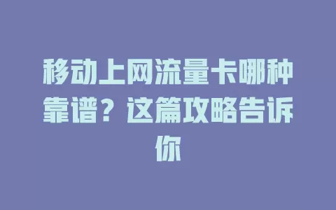 移动上网流量卡哪种靠谱？这篇攻略告诉你