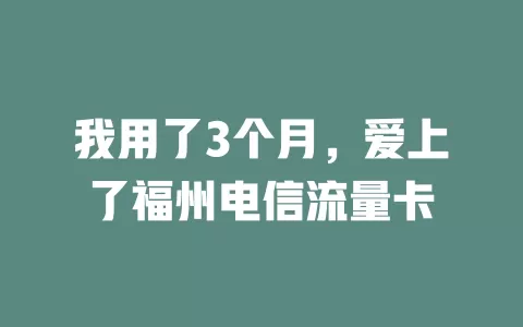 我用了3个月，爱上了福州电信流量卡