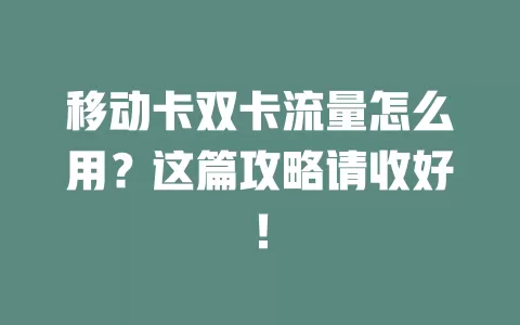 移动卡双卡流量怎么用？这篇攻略请收好！