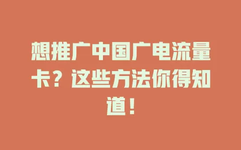 想推广中国广电流量卡？这些方法你得知道！