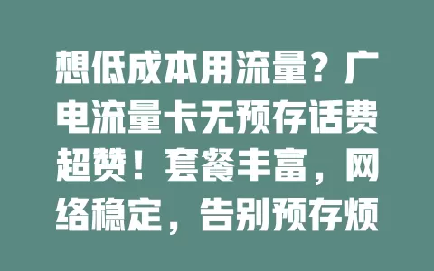 想低成本用流量？广电流量卡无预存话费超赞！套餐丰富，网络稳定，告别预存烦恼，自由规划通信费，畅享便捷流量生活