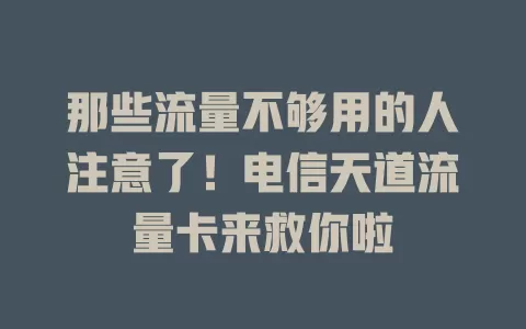 那些流量不够用的人注意了！电信天道流量卡来救你啦