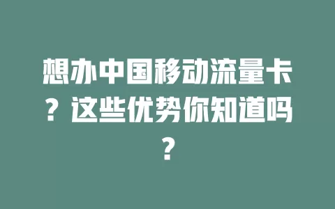 想办中国移动流量卡？这些优势你知道吗？