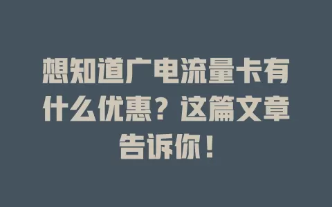想知道广电流量卡有什么优惠？这篇文章告诉你！