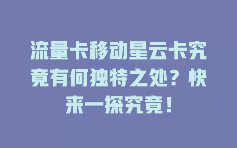 流量卡移动星云卡究竟有何独特之处？快来一探究竟！