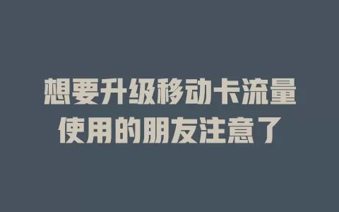 想要升级移动卡流量使用的朋友注意了