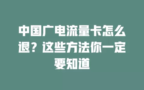 中国广电流量卡怎么退？这些方法你一定要知道
