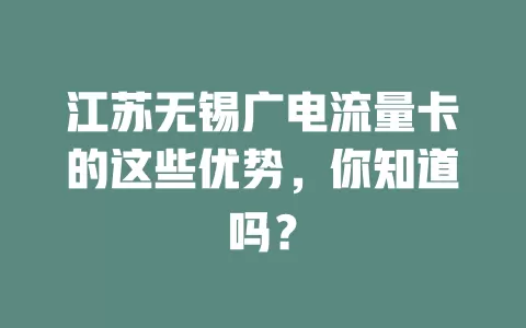 江苏无锡广电流量卡的这些优势，你知道吗？