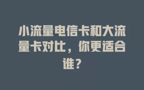 小流量电信卡和大流量卡对比，你更适合谁？