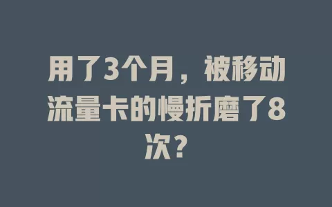 用了3个月，被移动流量卡的慢折磨了8次？