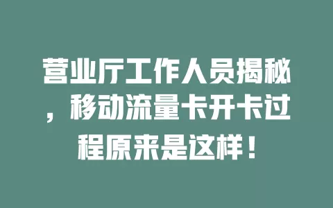 营业厅工作人员揭秘，移动流量卡开卡过程原来是这样！