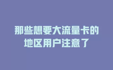 那些想要大流量卡的地区用户注意了
