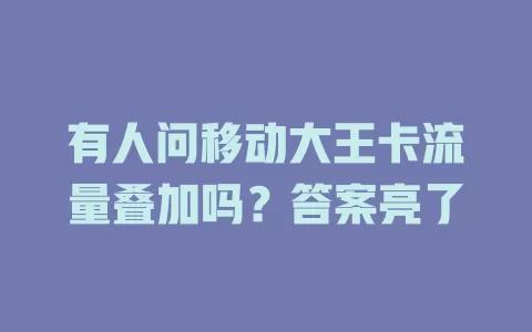 有人问移动大王卡流量叠加吗？答案亮了