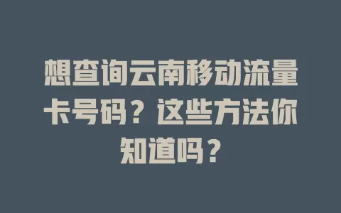 想查询云南移动流量卡号码？这些方法你知道吗？