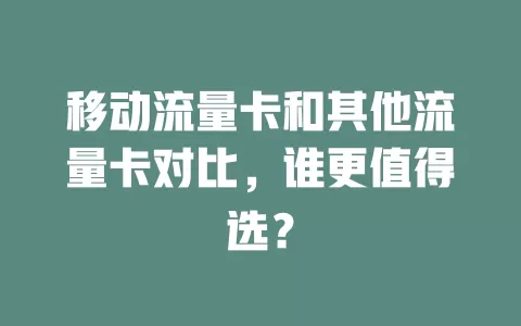 移动流量卡和其他流量卡对比，谁更值得选？