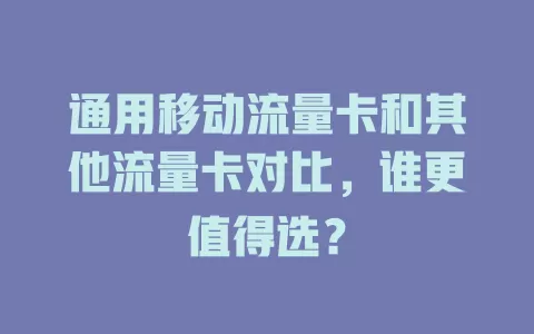 通用移动流量卡和其他流量卡对比，谁更值得选？