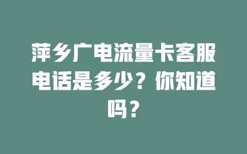 萍乡广电流量卡客服电话是多少？你知道吗？