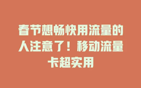 春节想畅快用流量的人注意了！移动流量卡超实用