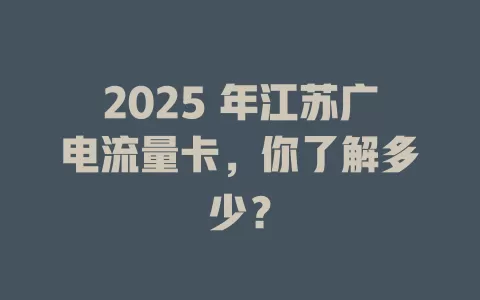 2025 年江苏广电流量卡，你了解多少？