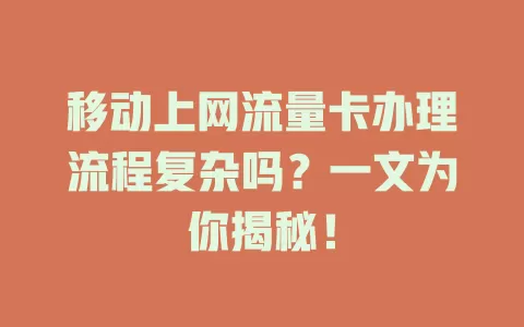 移动上网流量卡办理流程复杂吗？一文为你揭秘！