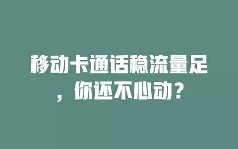 移动卡通话稳流量足，你还不心动？