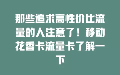 那些追求高性价比流量的人注意了！移动花香卡流量卡了解一下