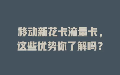 移动新花卡流量卡，这些优势你了解吗？