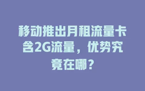 移动推出月租流量卡含2G流量，优势究竟在哪？
