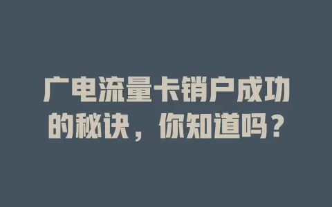 广电流量卡销户成功的秘诀，你知道吗？