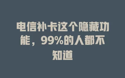 电信补卡这个隐藏功能，99%的人都不知道