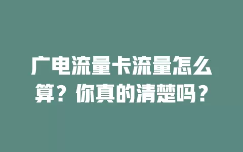 广电流量卡流量怎么算？你真的清楚吗？