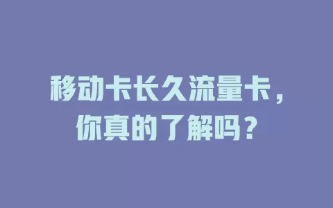 移动卡长久流量卡，你真的了解吗？