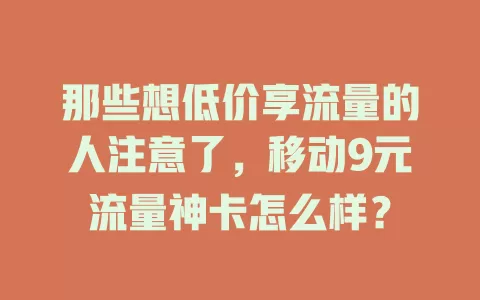 那些想低价享流量的人注意了，移动9元流量神卡怎么样？