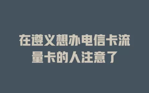 在遵义想办电信卡流量卡的人注意了