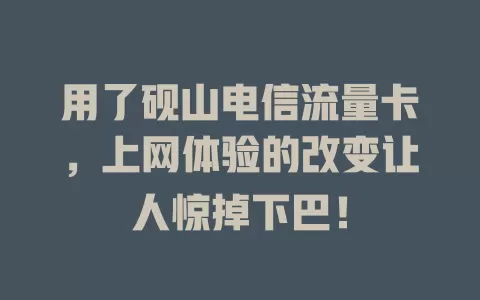 用了砚山电信流量卡，上网体验的改变让人惊掉下巴！